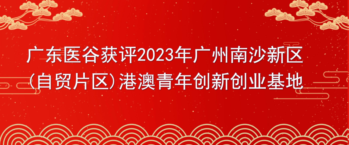 喜讯 | 广东医谷获批2023年度广州南沙新区（自贸片区）港澳青年创新创业基地